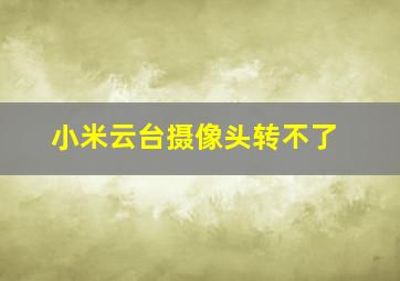 小米云台摄像头转不了