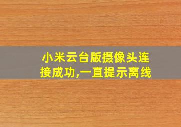 小米云台版摄像头连接成功,一直提示离线