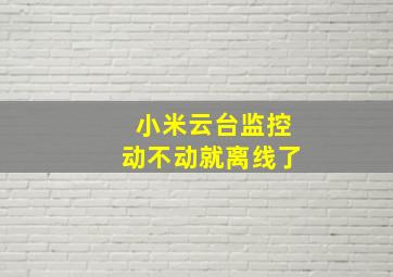 小米云台监控动不动就离线了