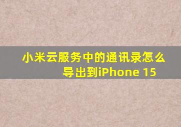 小米云服务中的通讯录怎么导出到iPhone 15