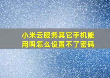 小米云服务其它手机能用吗怎么设置不了密码