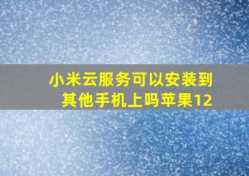 小米云服务可以安装到其他手机上吗苹果12