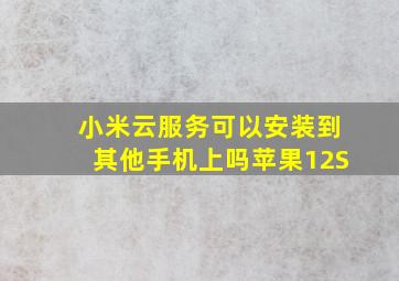 小米云服务可以安装到其他手机上吗苹果12S