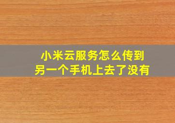 小米云服务怎么传到另一个手机上去了没有