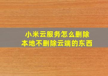 小米云服务怎么删除本地不删除云端的东西