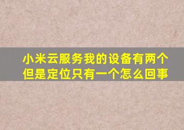 小米云服务我的设备有两个但是定位只有一个怎么回事