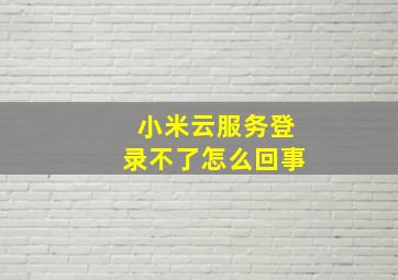 小米云服务登录不了怎么回事