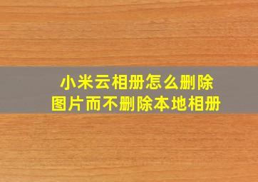 小米云相册怎么删除图片而不删除本地相册