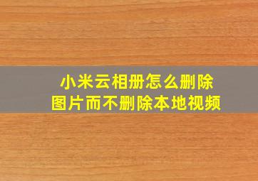 小米云相册怎么删除图片而不删除本地视频