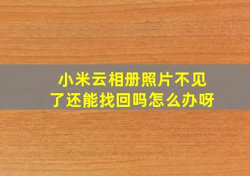 小米云相册照片不见了还能找回吗怎么办呀