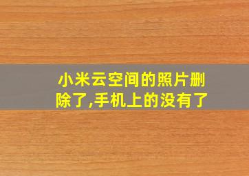 小米云空间的照片删除了,手机上的没有了