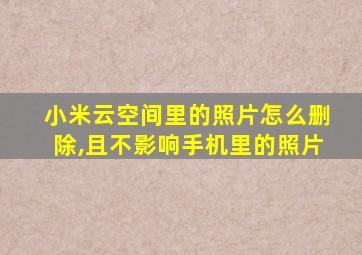 小米云空间里的照片怎么删除,且不影响手机里的照片