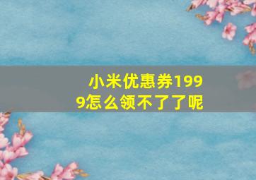 小米优惠券1999怎么领不了了呢