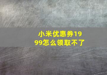 小米优惠券1999怎么领取不了