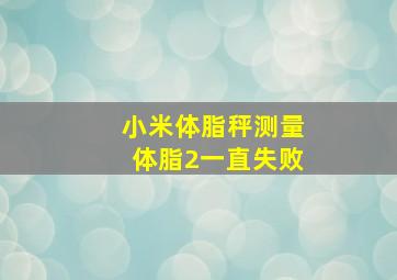 小米体脂秤测量体脂2一直失败