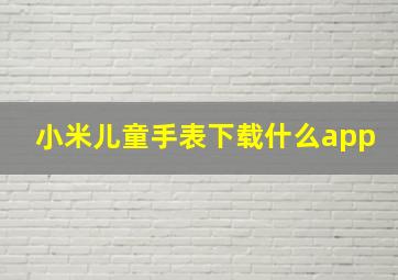 小米儿童手表下载什么app