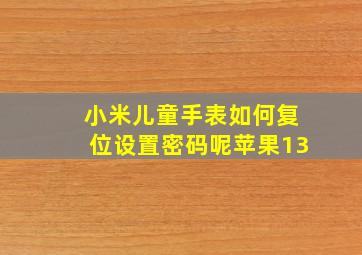 小米儿童手表如何复位设置密码呢苹果13