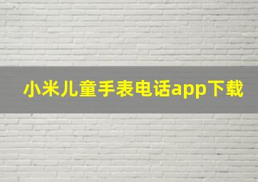 小米儿童手表电话app下载