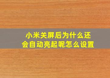 小米关屏后为什么还会自动亮起呢怎么设置