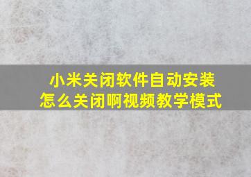 小米关闭软件自动安装怎么关闭啊视频教学模式