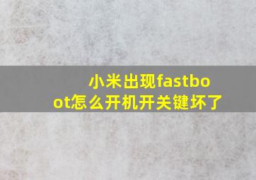 小米出现fastboot怎么开机开关键坏了