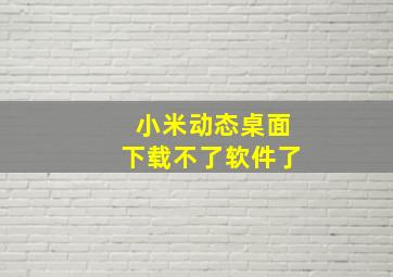 小米动态桌面下载不了软件了