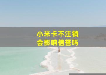 小米卡不注销会影响信誉吗