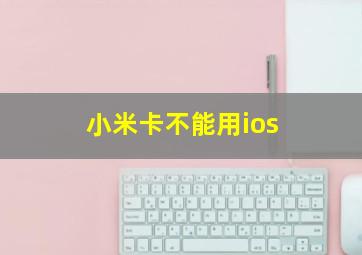 小米卡不能用ios