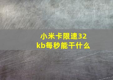 小米卡限速32kb每秒能干什么