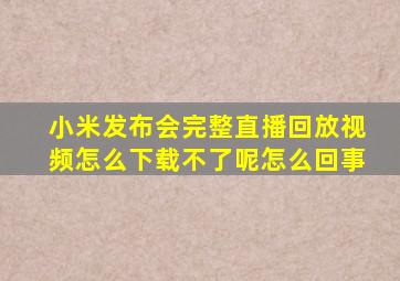 小米发布会完整直播回放视频怎么下载不了呢怎么回事