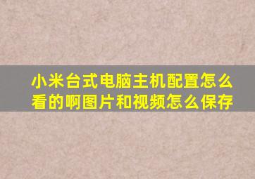 小米台式电脑主机配置怎么看的啊图片和视频怎么保存