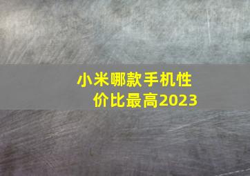 小米哪款手机性价比最高2023