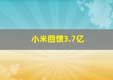 小米回馈3.7亿