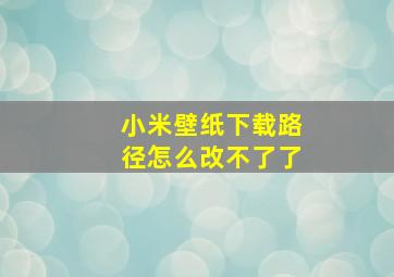 小米壁纸下载路径怎么改不了了