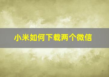 小米如何下载两个微信