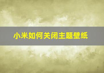 小米如何关闭主题壁纸