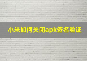 小米如何关闭apk签名验证