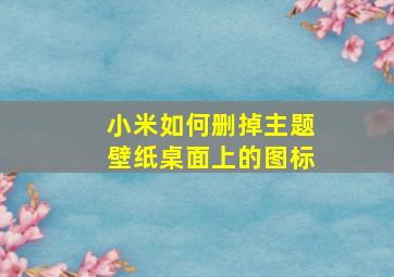 小米如何删掉主题壁纸桌面上的图标