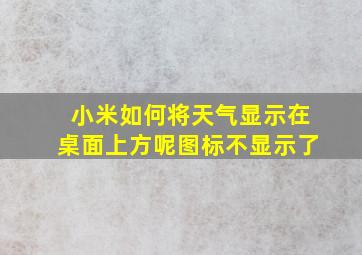 小米如何将天气显示在桌面上方呢图标不显示了