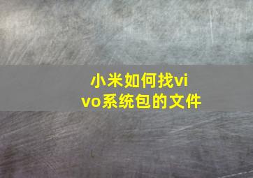 小米如何找vivo系统包的文件