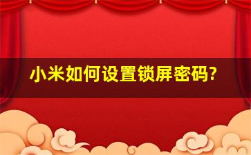 小米如何设置锁屏密码?