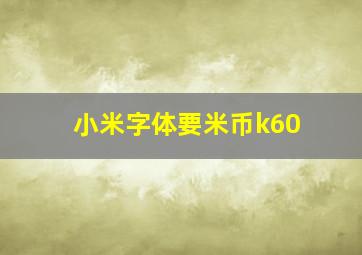 小米字体要米币k60