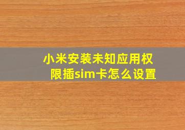 小米安装未知应用权限插sim卡怎么设置