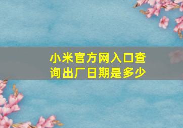 小米官方网入口查询出厂日期是多少