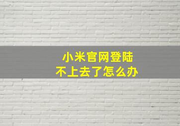 小米官网登陆不上去了怎么办