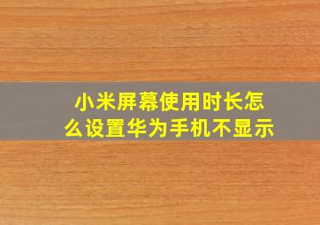 小米屏幕使用时长怎么设置华为手机不显示