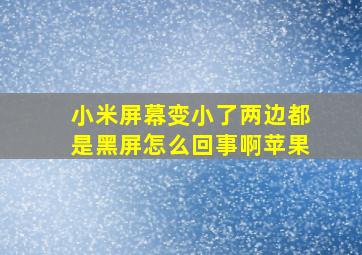 小米屏幕变小了两边都是黑屏怎么回事啊苹果