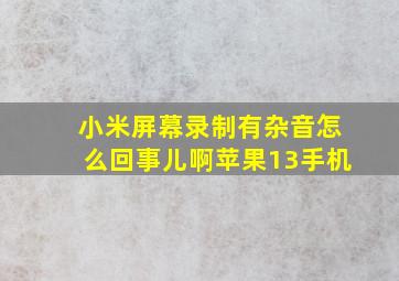 小米屏幕录制有杂音怎么回事儿啊苹果13手机