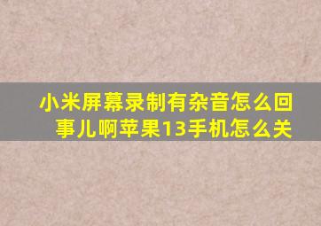 小米屏幕录制有杂音怎么回事儿啊苹果13手机怎么关