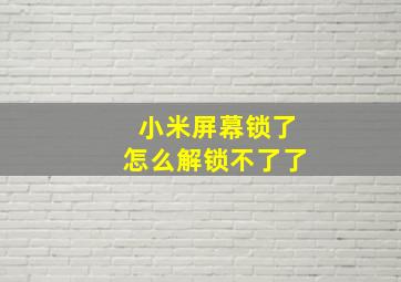 小米屏幕锁了怎么解锁不了了